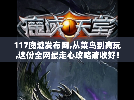 117魔域发布网,从菜鸟到高玩,这份全网最走心攻略请收好! 117魔域发布网,从菜鸟到高玩,这份全网最走心攻略请收好!