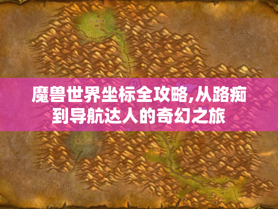 魔兽世界坐标全攻略,从路痴到导航达人的奇幻之旅
