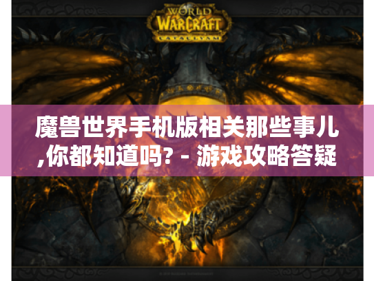 魔兽世界手机版相关那些事儿,你都知道吗? - 游戏攻略答疑