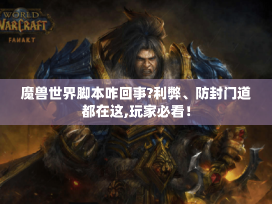 魔兽世界脚本咋回事?利弊、防封门道都在这,玩家必看！