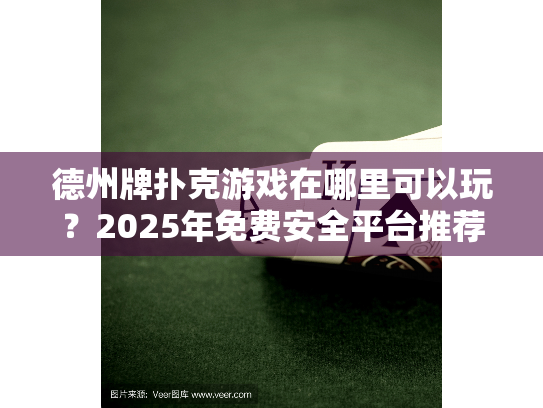 德州牌扑克游戏在哪里可以玩？2025年免费安全平台推荐