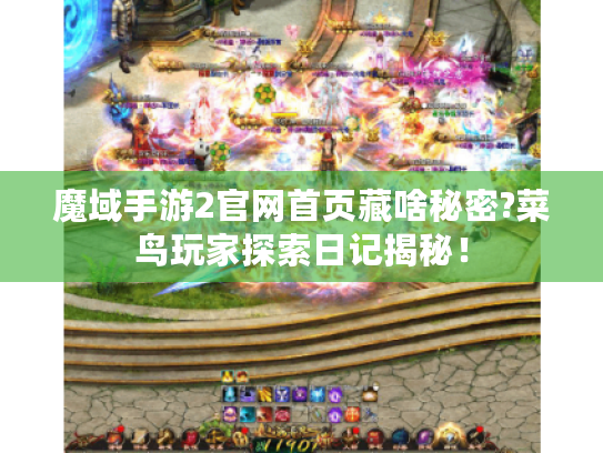 魔域手游2官网首页藏啥秘密?菜鸟玩家探索日记揭秘！