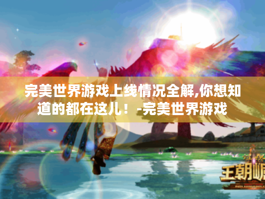 完美世界游戏上线情况全解,你想知道的都在这儿!-完美世界游戏 完美世界游戏上线情况全解,你想知道的都在这儿!-完美世界游戏