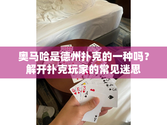 奥马哈是德州扑克的一种吗？解开扑克玩家的常见迷思
