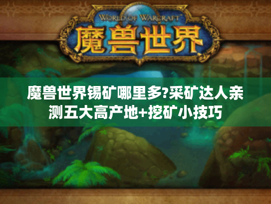 魔兽世界锡矿哪里多?采矿达人亲测五大高产地+挖矿小技巧 魔兽世界锡矿哪里多?采矿达人亲测五大高产地+挖矿小技巧