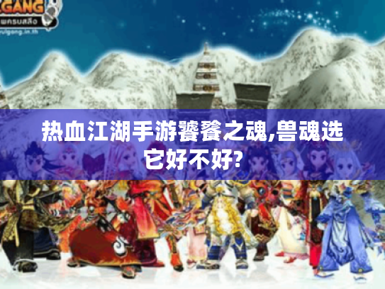 热血江湖手游饕餮之魂,兽魂选它好不好?