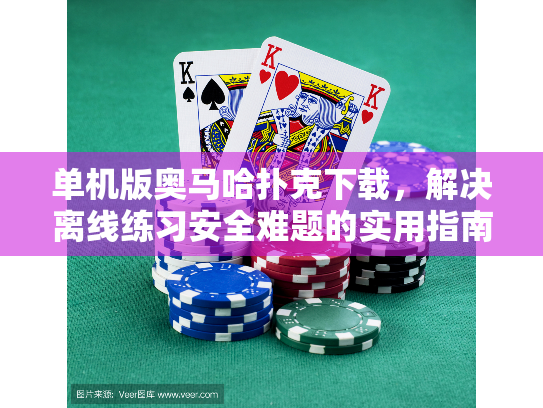 单机版奥马哈扑克下载，解决离线练习安全难题的实用指南？