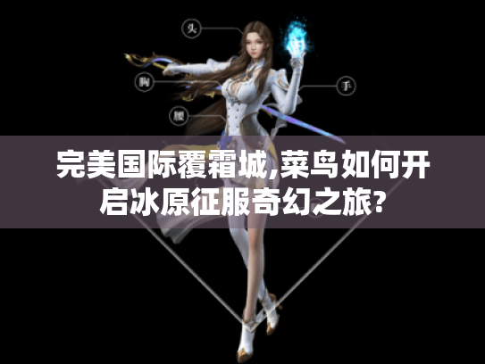 完美国际覆霜城,菜鸟如何开启冰原征服奇幻之旅? 完美国际覆霜城,菜鸟如何开启冰原征服奇幻之旅?