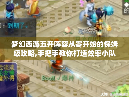 梦幻西游五开阵容从零开始的保姆级攻略,手把手教你打造效率小队