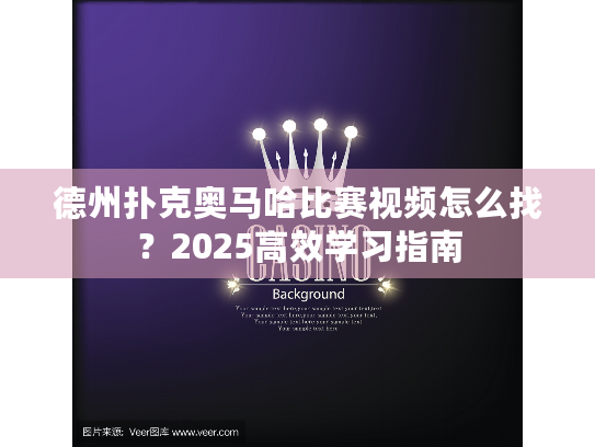 德州扑克奥马哈比赛视频怎么找？2025高效学习指南