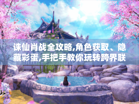 诛仙肖战全攻略,角色获取、隐藏彩蛋,手把手教你玩转跨界联动！