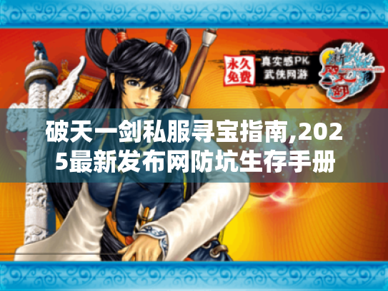 破天一剑私服寻宝指南,2025最新发布网防坑生存手册