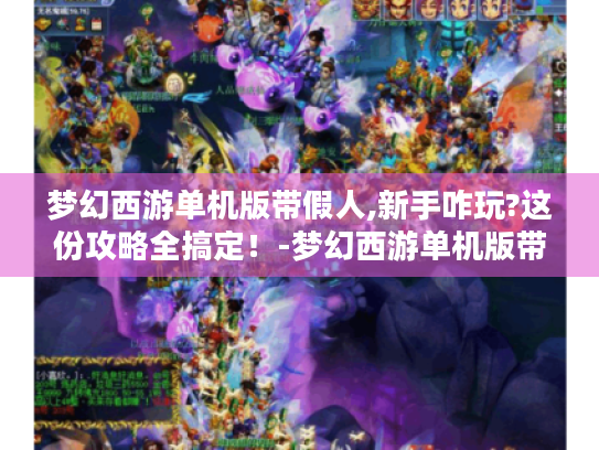 梦幻西游单机版带假人,新手咋玩?这份攻略全搞定！-梦幻西游单机版带假人