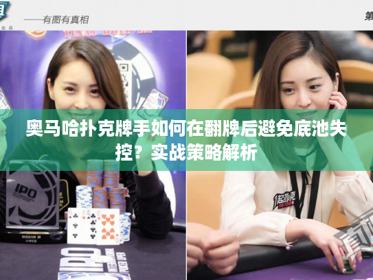 奥马哈扑克牌手如何在翻牌后避免底池失控？实战策略解析