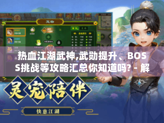 热血江湖武神,武勋提升、BOSS挑战等攻略汇总你知道吗? - 解决游戏问题必读! 热血江湖武神,武勋提升、BOSS挑战等攻略汇总你知道吗? - 解决游戏问题必读!