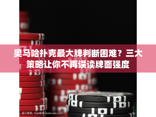 奥马哈扑克最大牌判断困难？三大策略让你不再误读牌面强度
