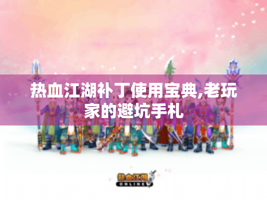 热血江湖补丁使用宝典,老玩家的避坑手札