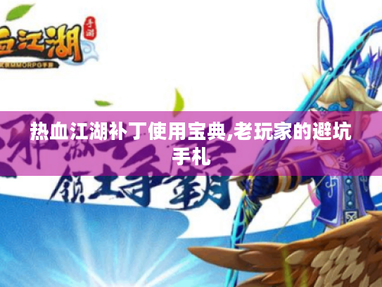 热血江湖补丁使用宝典,老玩家的避坑手札