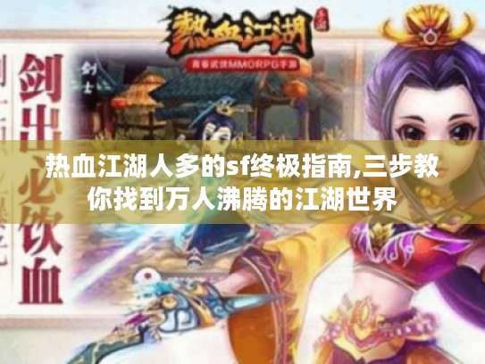 热血江湖人多的sf终极指南,三步教你找到万人沸腾的江湖世界