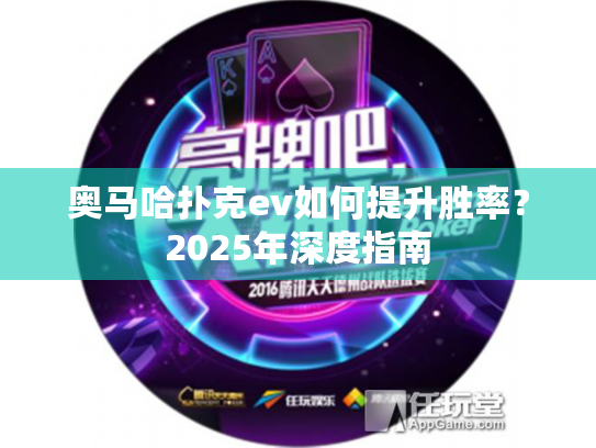 奥马哈扑克ev如何提升胜率？2025年深度指南