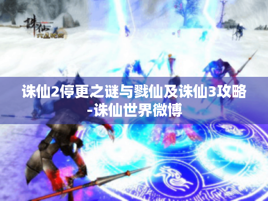 诛仙2停更之谜与戮仙及诛仙3攻略-诛仙世界微博 诛仙2停更之谜与戮仙及诛仙3攻略-诛仙世界微博
