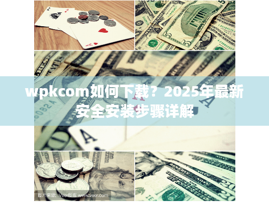 wpkcom如何下载？2025年最新安全安装步骤详解