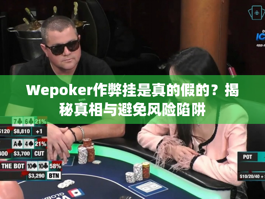 Wepoker作弊挂是真的假的？揭秘真相与避免风险陷阱