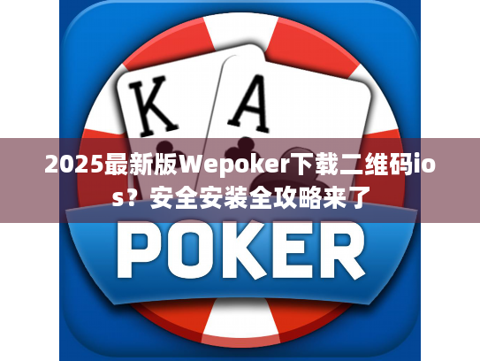 2025最新版Wepoker下载二维码ios？安全安装全攻略来了