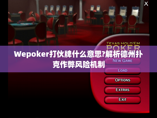 Wepoker打伙牌什么意思?解析德州扑克作弊风险机制