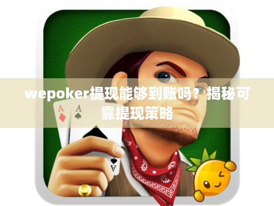 wepoker提现能够到账吗?揭秘可靠提现策略 wepoker提现能够到账吗?揭秘可靠提现策略