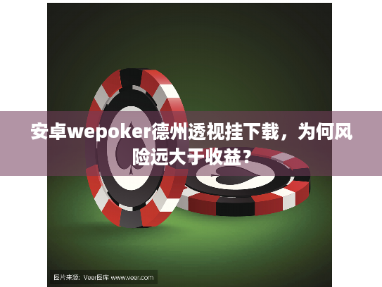 安卓wepoker德州透视挂下载，为何风险远大于收益？