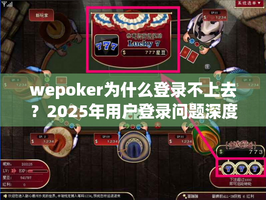 wepoker为什么登录不上去？2025年用户登录问题深度解析