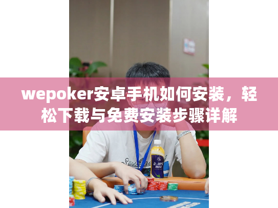 wepoker安卓手机如何安装，轻松下载与免费安装步骤详解