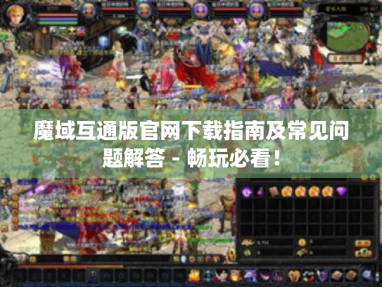 魔域互通版官网下载指南及常见问题解答 - 畅玩必看！