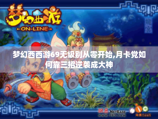 梦幻西西游69无级别从零开始,月卡党如何靠三招逆袭成大神 梦幻西西游69无级别从零开始,月卡党如何靠三招逆袭成大神