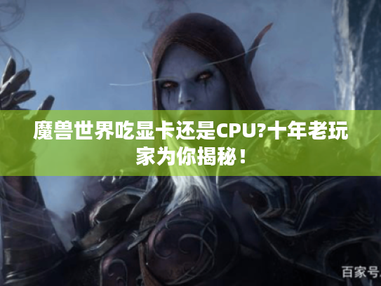 魔兽世界吃显卡还是CPU?十年老玩家为你揭秘！