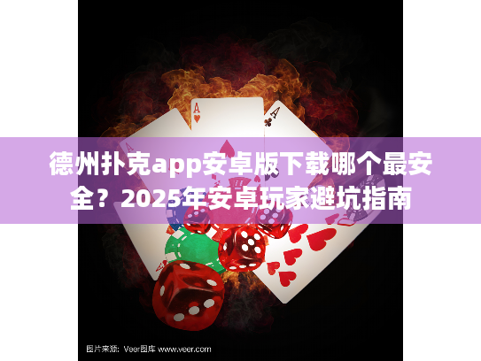 德州扑克app安卓版下载哪个最安全?2025年安卓玩家避坑指南 德州扑克app安卓版下载哪个最安全?2025年安卓玩家避坑指南
