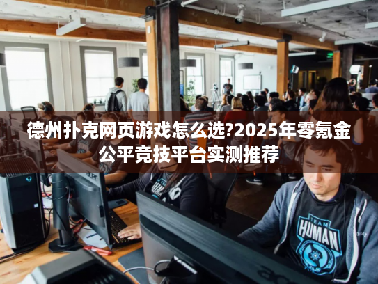 德州扑克网页游戏怎么选?2025年零氪金公平竞技平台实测推荐