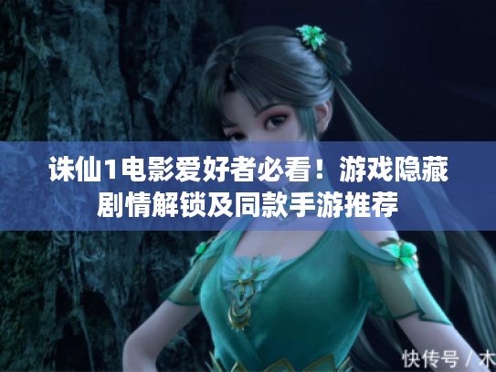 诛仙1电影爱好者必看！游戏隐藏剧情解锁及同款手游推荐