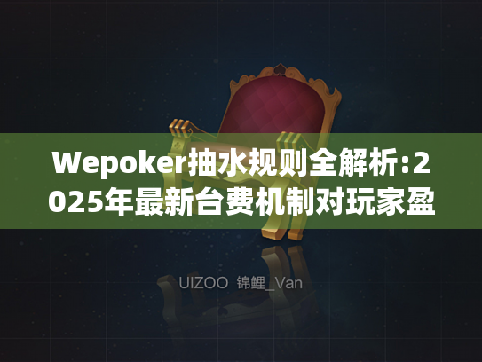 Wepoker抽水规则全解析:2025年最新台费机制对玩家盈利的影响