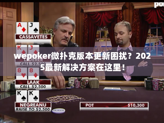 wepoker微扑克版本更新困扰?2025最新解决方案在这里! wepoker微扑克版本更新困扰?2025最新解决方案在这里!