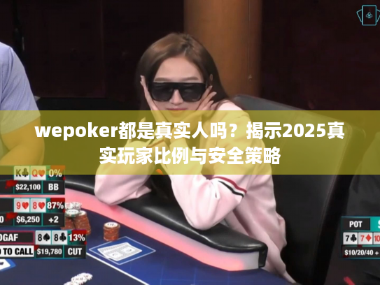 wepoker都是真实人吗？揭示2025真实玩家比例与安全策略