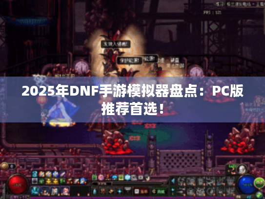 2025年DNF手游模拟器盘点：PC版推荐首选！
