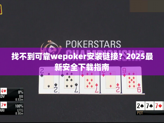 找不到可靠wepoker安装链接?2025最新安全下载指南 找不到可靠wepoker安装链接?2025最新安全下载指南