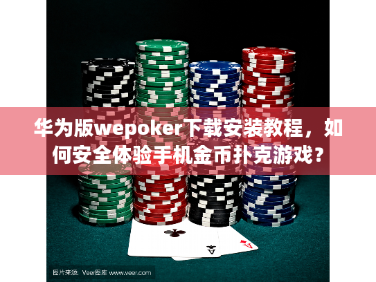 华为版wepoker下载安装教程，如何安全体验手机金币扑克游戏？
