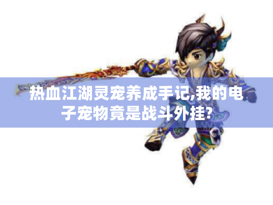 热血江湖灵宠养成手记,我的电子宠物竟是战斗外挂?