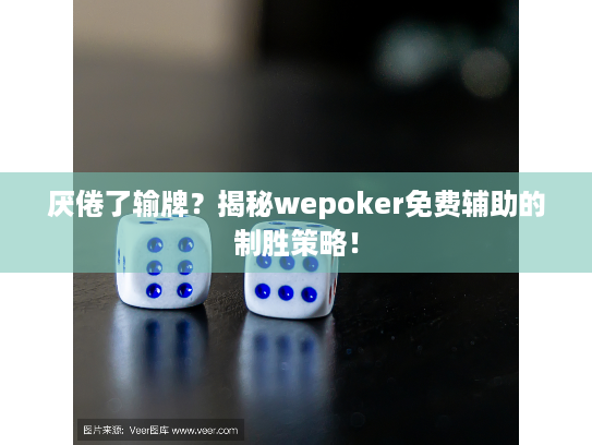 厌倦了输牌？揭秘wepoker免费辅助的制胜策略！