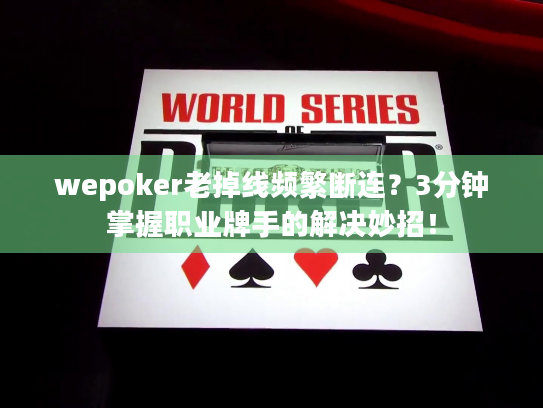 wepoker老掉线频繁断连?3分钟掌握职业牌手的解决妙招! wepoker老掉线频繁断连?3分钟掌握职业牌手的解决妙招!