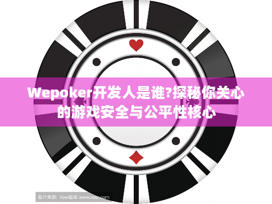 Wepoker开发人是谁?探秘你关心的游戏安全与公平性核心