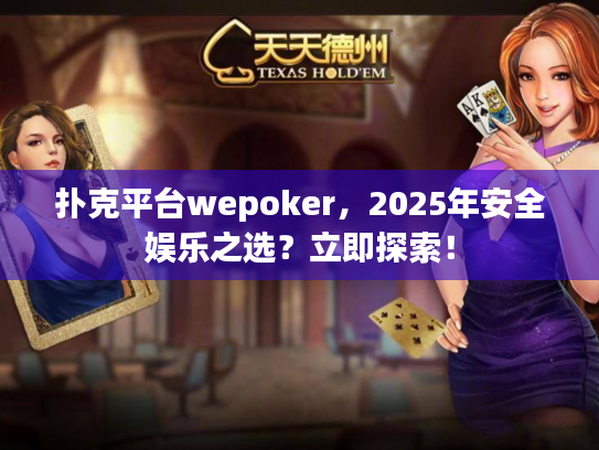 扑克平台wepoker，2025年安全娱乐之选？立即探索！